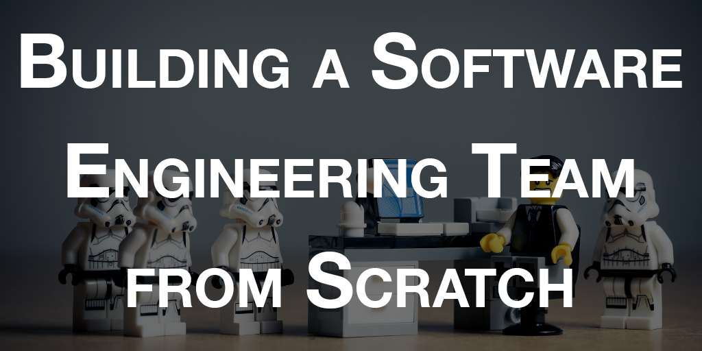 Building a Software Engineering Team from Scratch