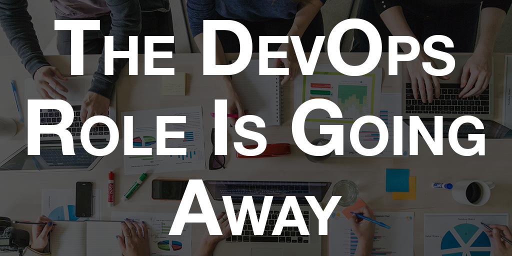 The DevOps Role is Going Away